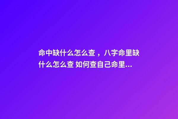 命中缺什么怎么查，八字命里缺什么怎么查 如何查自己命里缺什么，怎么知道自己命里缺什么